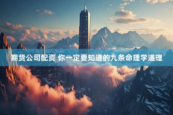 期货公司配资 你一定要知道的九条命理学道理