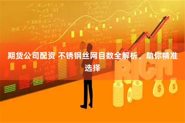 期货公司配资 不锈钢丝网目数全解析，助你精准选择