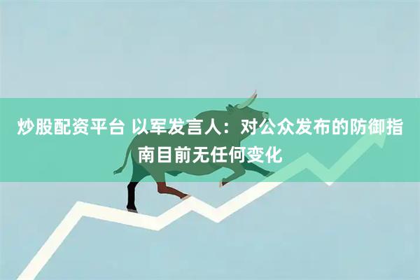 炒股配资平台 以军发言人：对公众发布的防御指南目前无任何变化