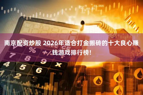 南京配资炒股 2026年适合打金搬砖的十大良心赚钱游戏排行榜!