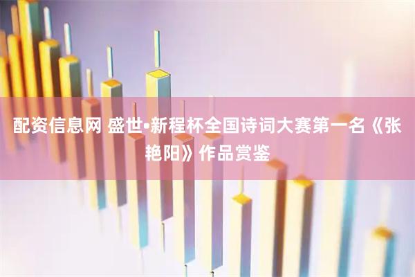 配资信息网 盛世•新程杯全国诗词大赛第一名《张艳阳》作品赏鉴