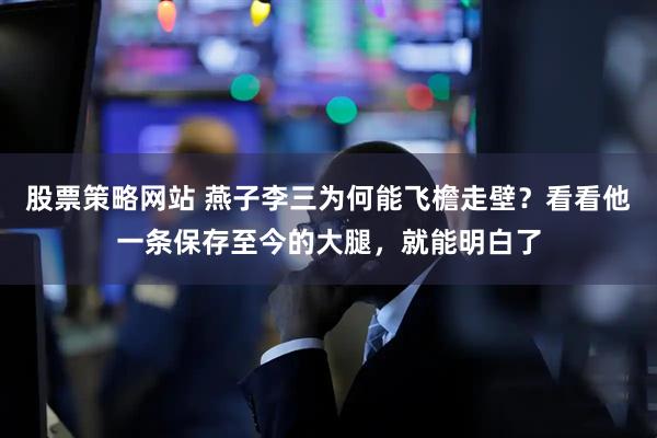 股票策略网站 燕子李三为何能飞檐走壁？看看他一条保存至今的大腿，就能明白了