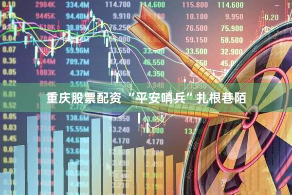 重庆股票配资 “平安哨兵”扎根巷陌